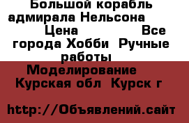 Большой корабль адмирала Нельсона Victori.  › Цена ­ 150 000 - Все города Хобби. Ручные работы » Моделирование   . Курская обл.,Курск г.